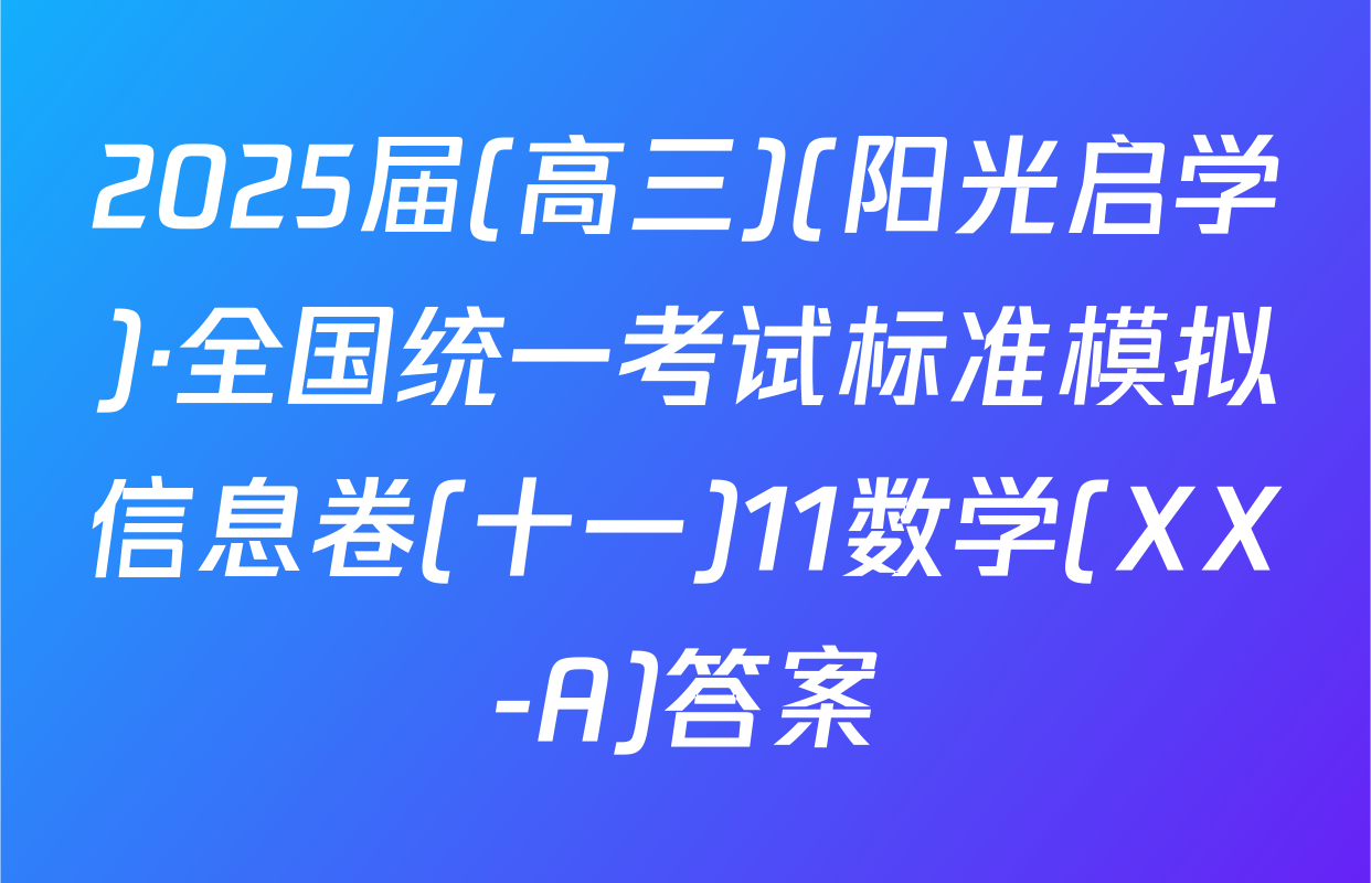 2025届(高三)(阳光启学)·全国统一考试标准模拟信息卷(十一)11数学(XX-A)答案