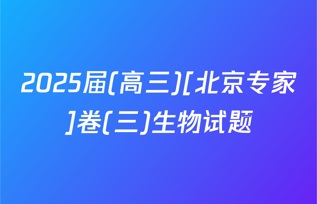 2025届(高三)[北京专家]卷(三)生物试题