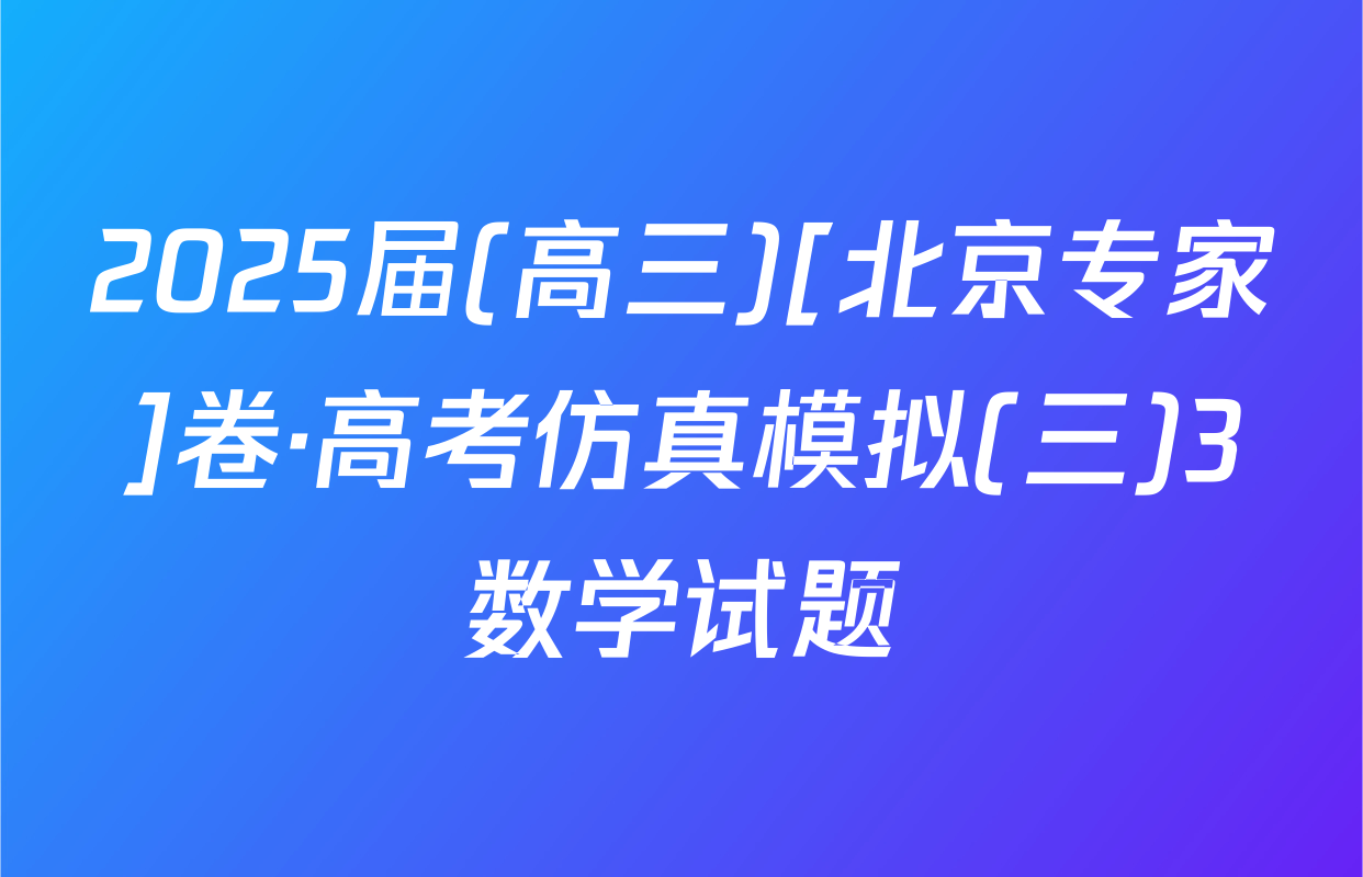 2025届(高三)[北京专家]卷·高考仿真模拟(三)3数学试题