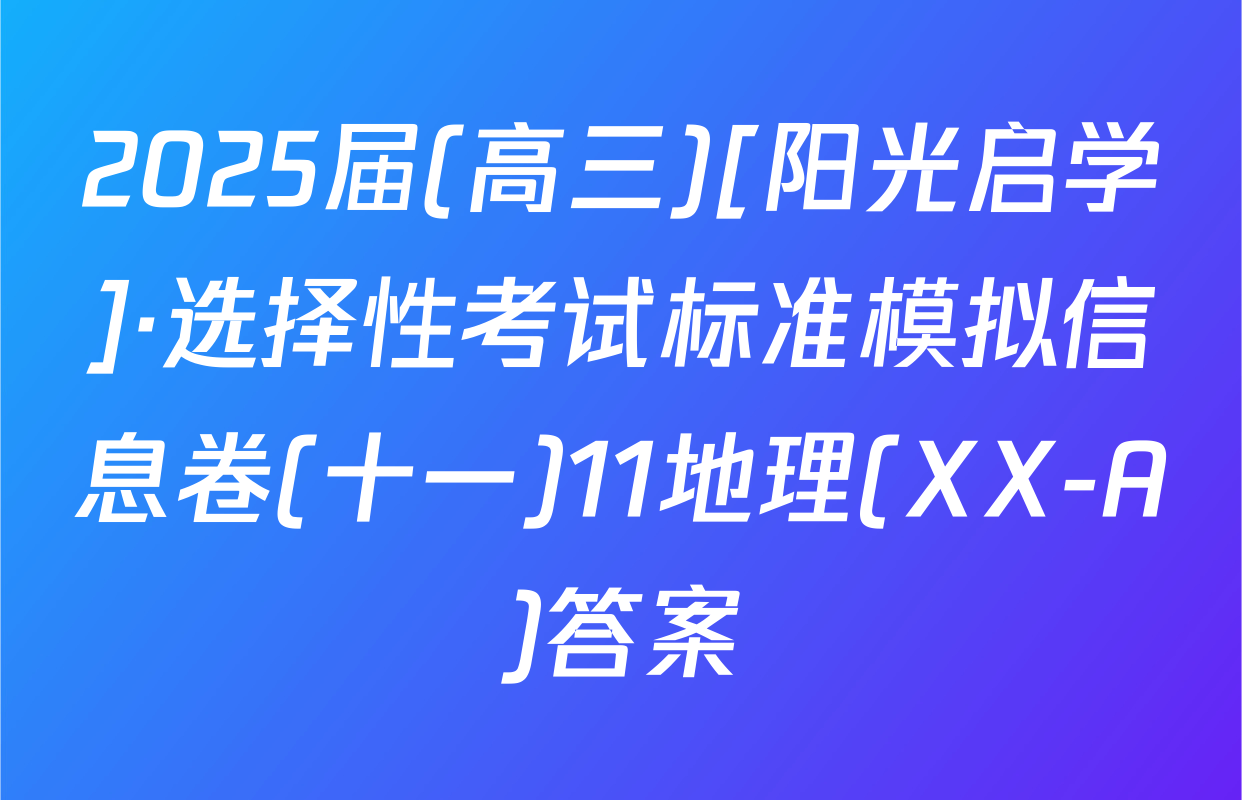 2025届(高三)[阳光启学]·选择性考试标准模拟信息卷(十一)11地理(XX-A)答案