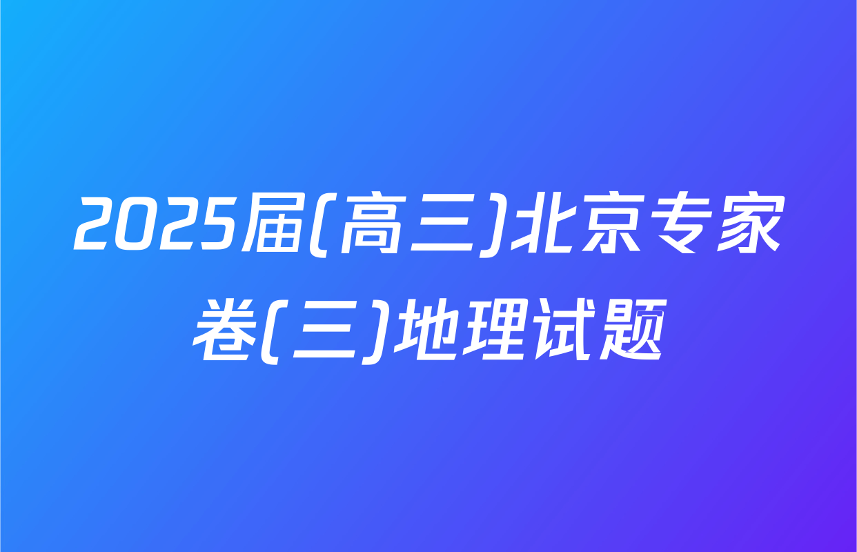 2025届(高三)北京专家卷(三)地理试题