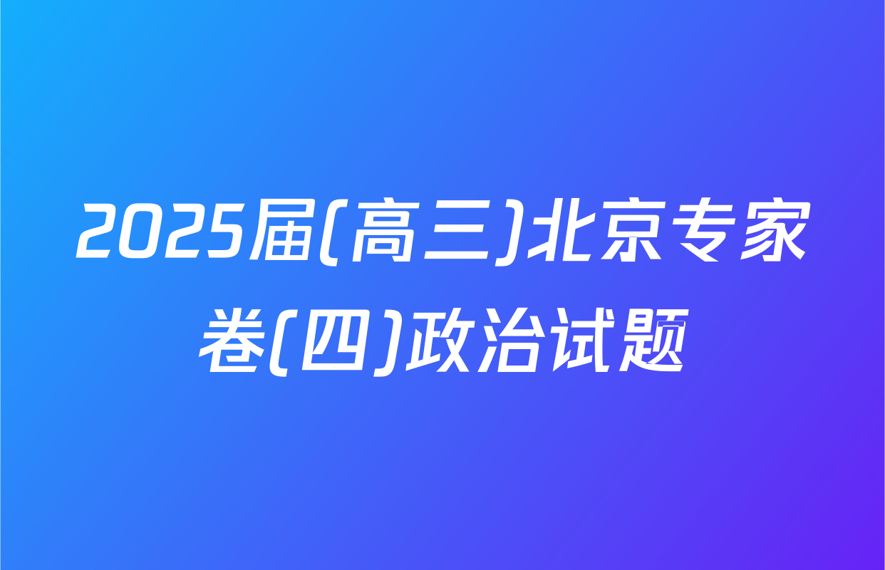 2025届(高三)北京专家卷(四)政治试题