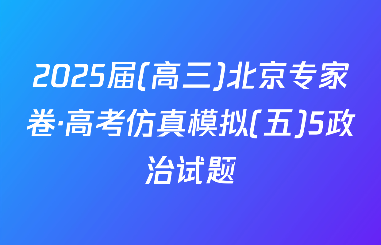 2025届(高三)北京专家卷·高考仿真模拟(五)5政治试题