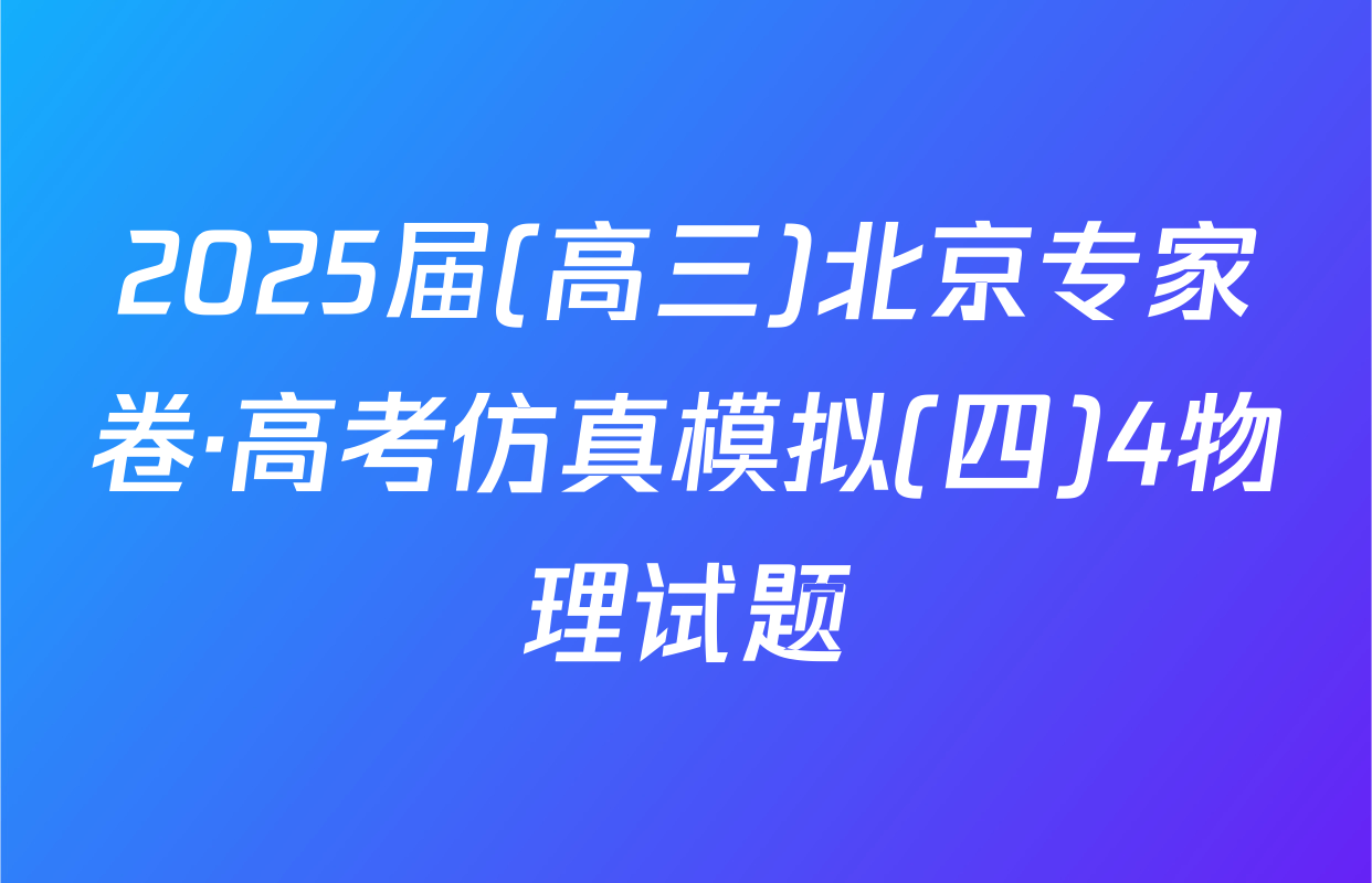 2025届(高三)北京专家卷·高考仿真模拟(四)4物理试题