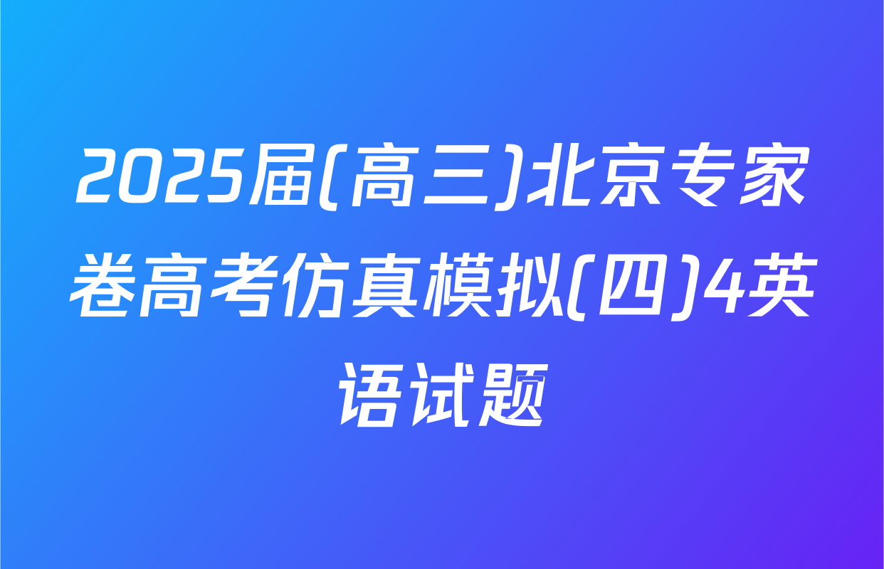 2025届(高三)北京专家卷高考仿真模拟(四)4英语试题