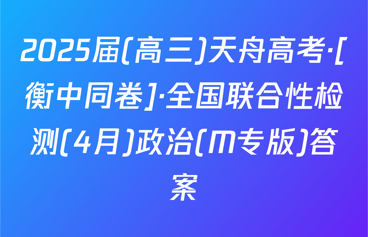 2025届(高三)天舟高考·[衡中同卷]·全国联合性检测(4月)政治(M专版)答案