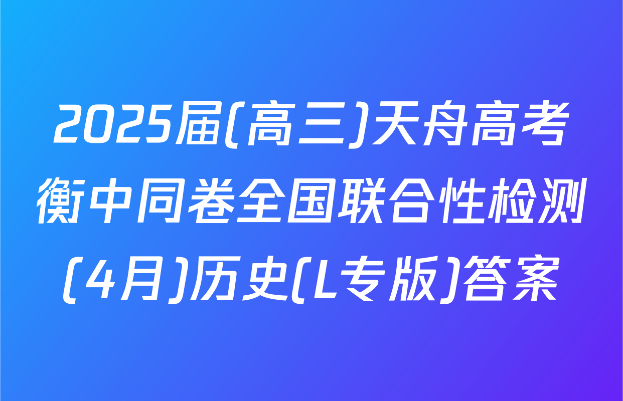 2025届(高三)天舟高考衡中同卷全国联合性检测(4月)历史(L专版)答案