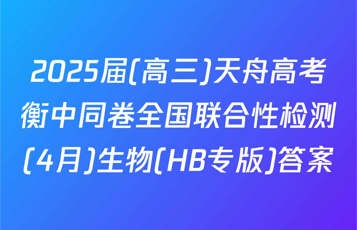 2025届(高三)天舟高考衡中同卷全国联合性检测(4月)生物(HB专版)答案