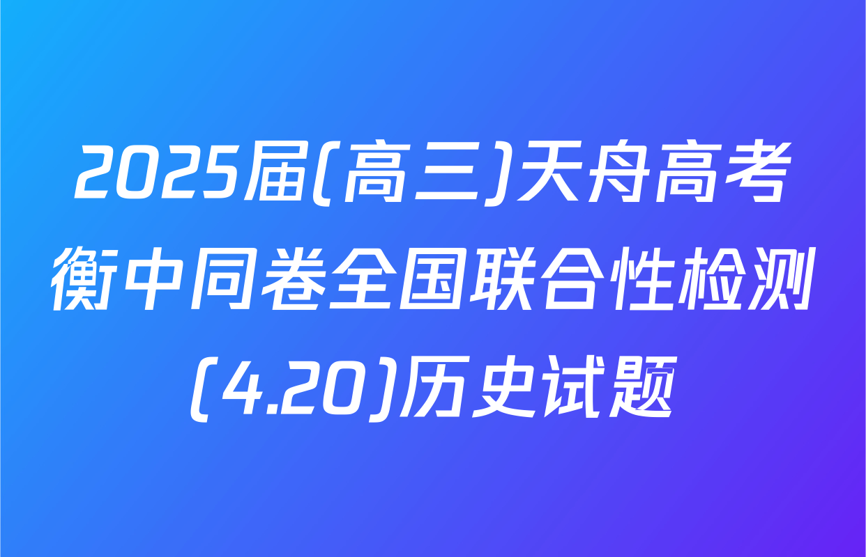 2025届(高三)天舟高考衡中同卷全国联合性检测(4.20)历史试题