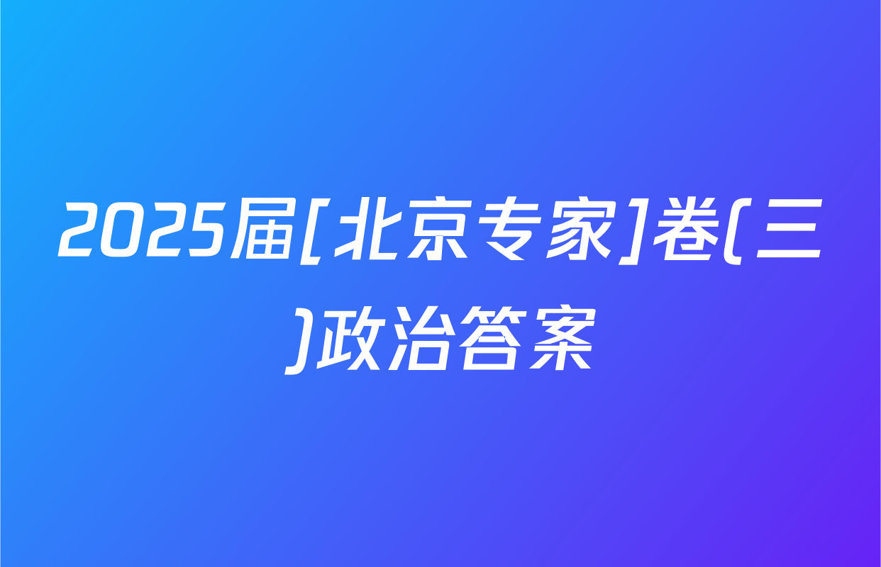 2025届[北京专家]卷(三)政治答案