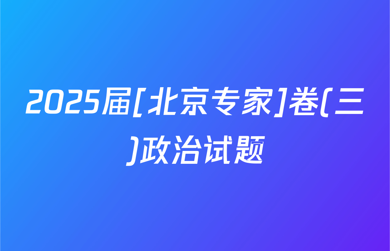2025届[北京专家]卷(三)政治试题