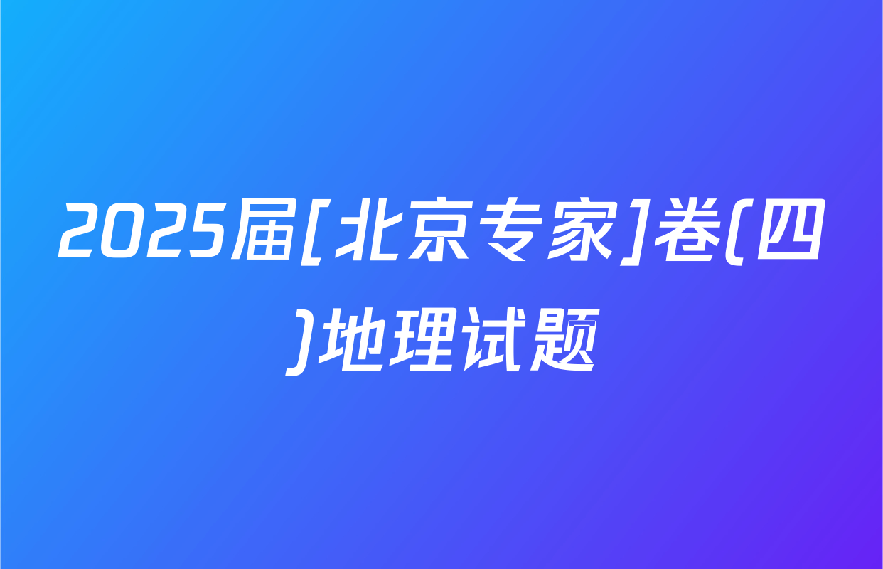 2025届[北京专家]卷(四)地理试题