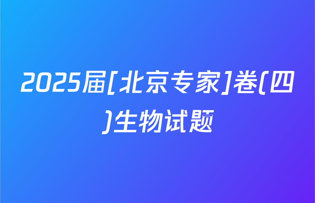 2025届[北京专家]卷(四)生物试题