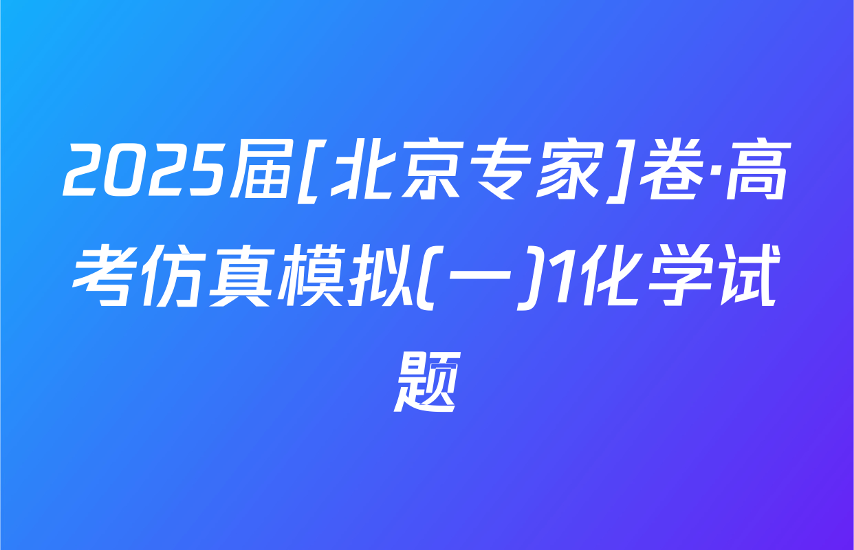 2025届[北京专家]卷·高考仿真模拟(一)1化学试题