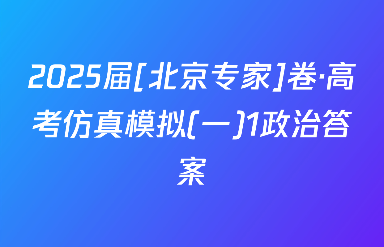 2025届[北京专家]卷·高考仿真模拟(一)1政治答案