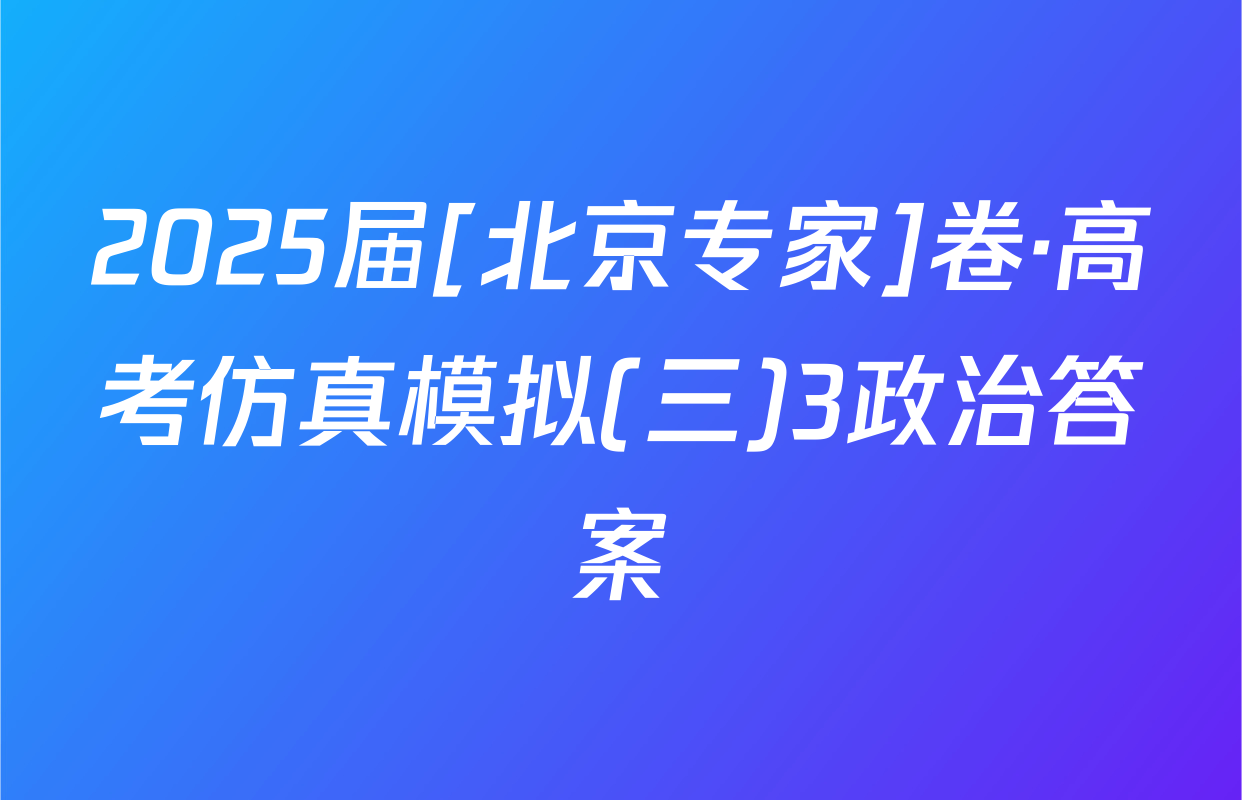 2025届[北京专家]卷·高考仿真模拟(三)3政治答案