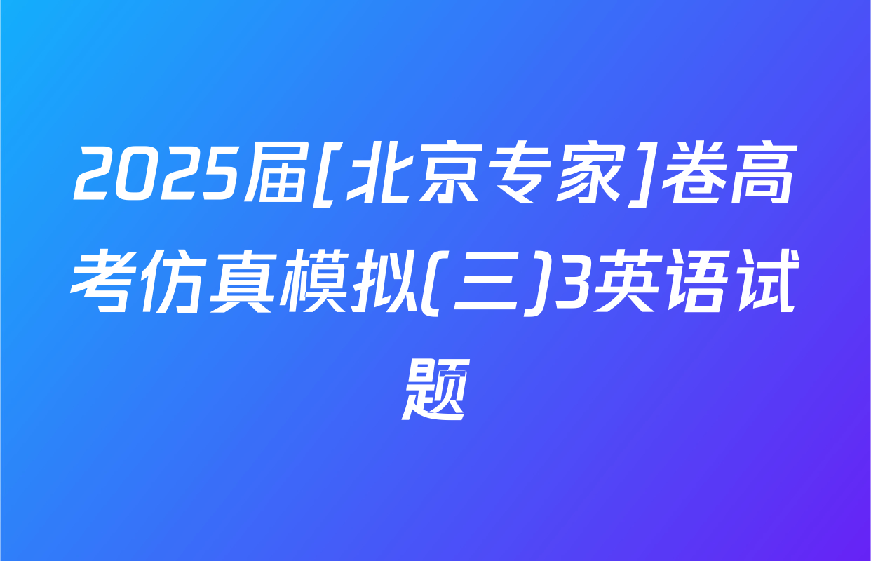 2025届[北京专家]卷高考仿真模拟(三)3英语试题