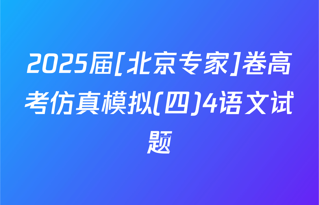 2025届[北京专家]卷高考仿真模拟(四)4语文试题