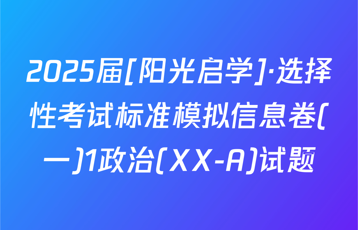 2025届[阳光启学]·选择性考试标准模拟信息卷(一)1政治(XX-A)试题