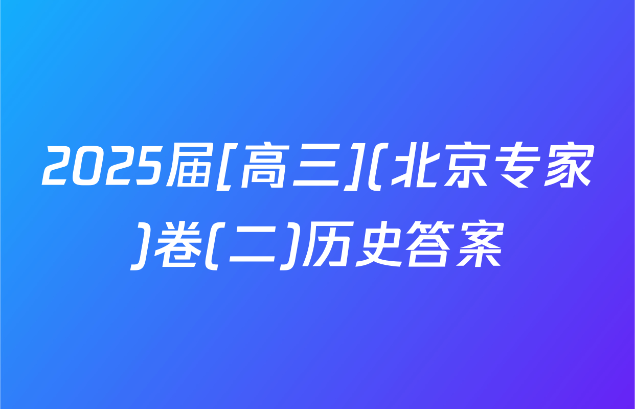 2025届[高三](北京专家)卷(二)历史答案