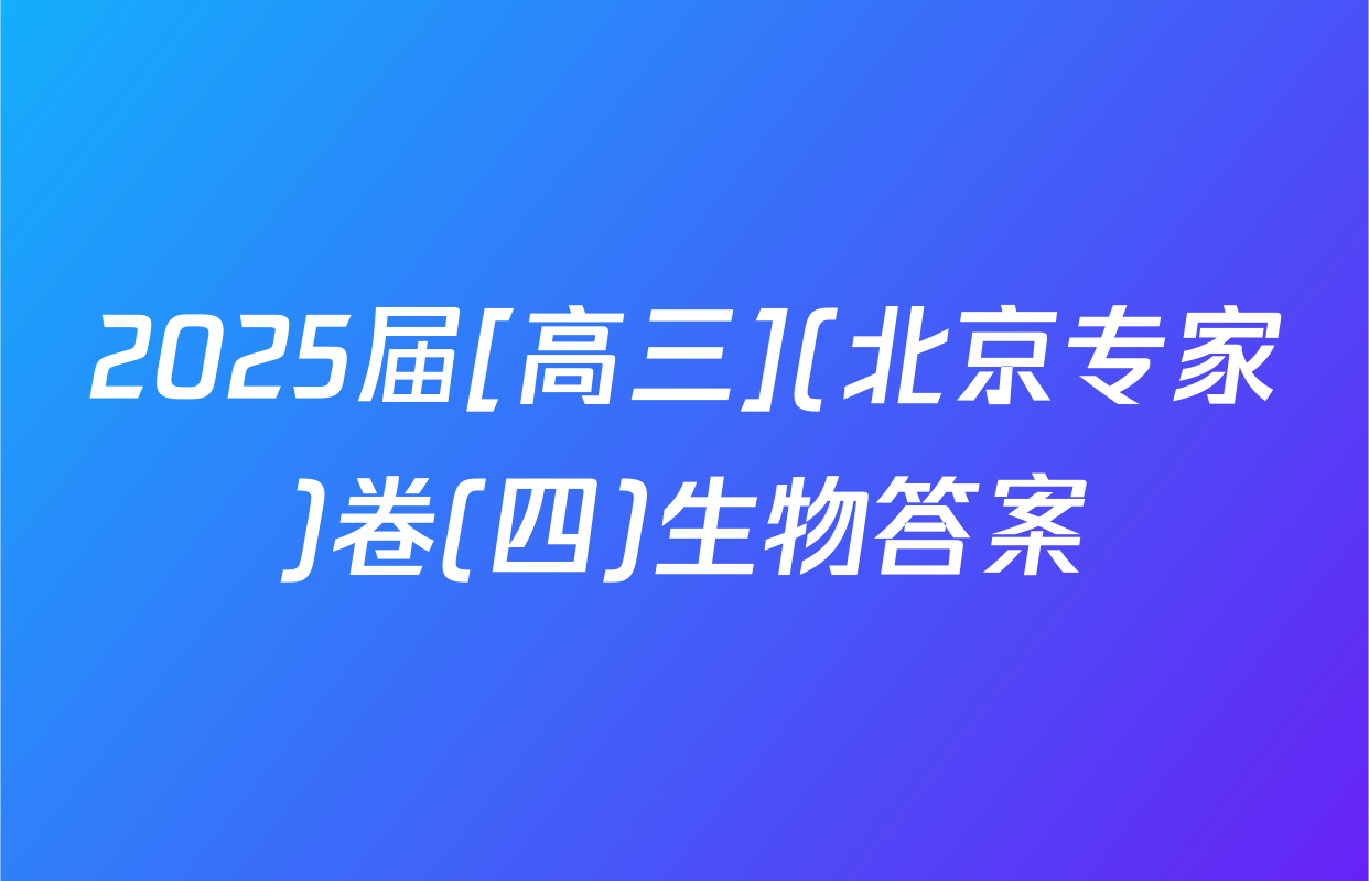 2025届[高三](北京专家)卷(四)生物答案