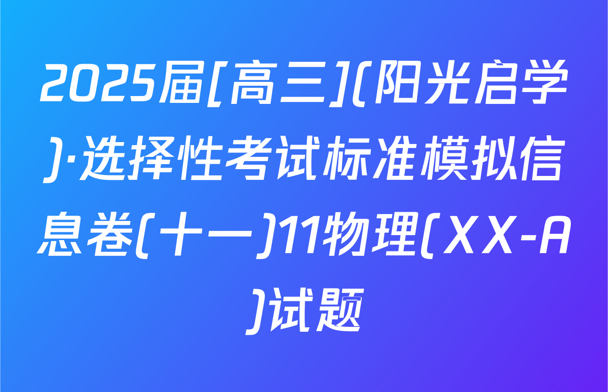 2025届[高三](阳光启学)·选择性考试标准模拟信息卷(十一)11物理(XX-A)试题