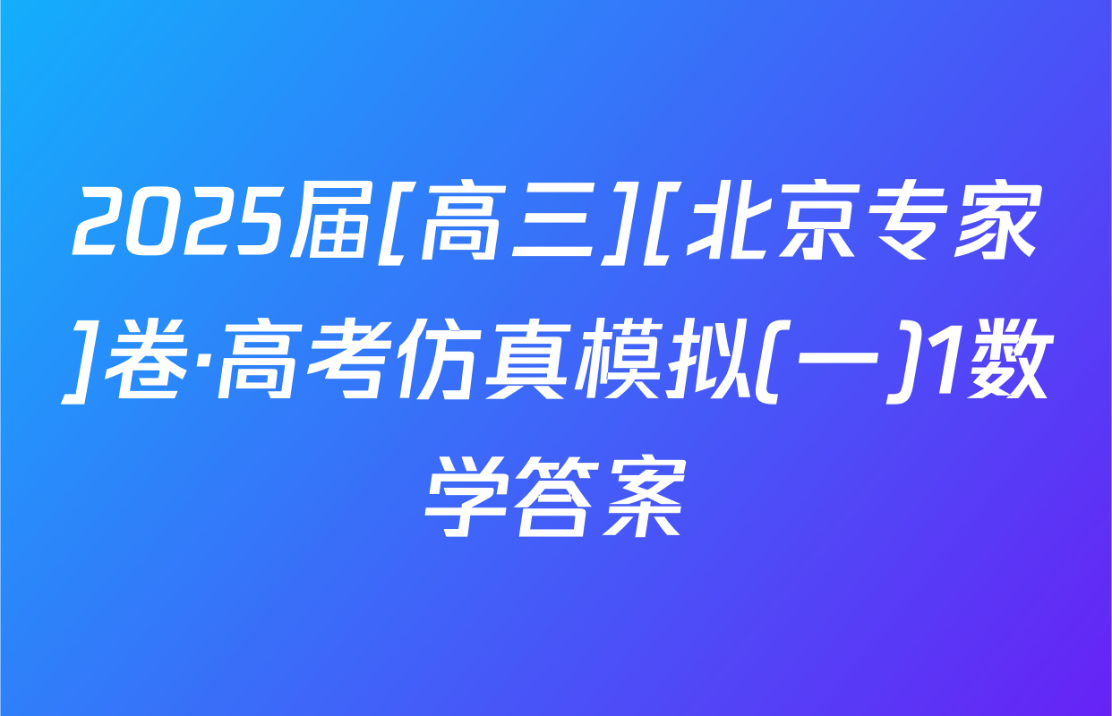 2025届[高三][北京专家]卷·高考仿真模拟(一)1数学答案