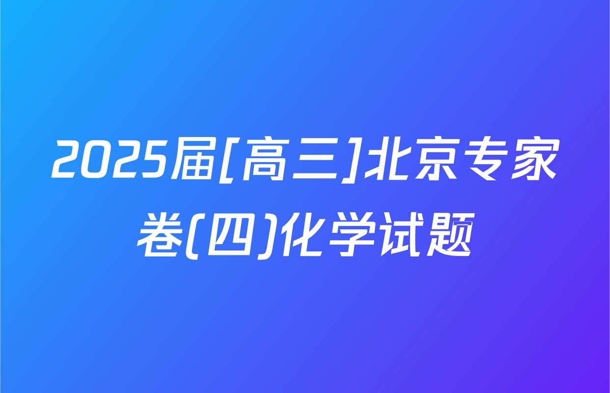 2025届[高三]北京专家卷(四)化学试题
