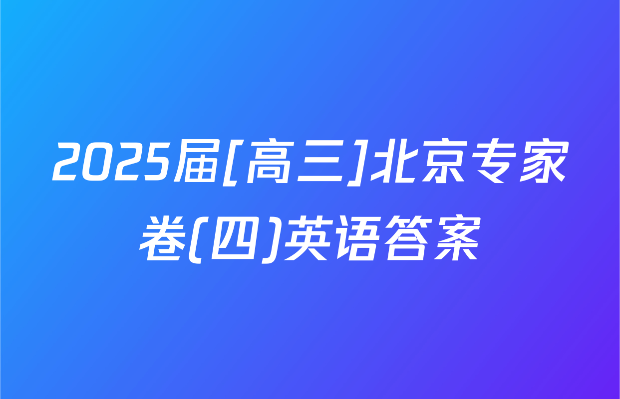 2025届[高三]北京专家卷(四)英语答案