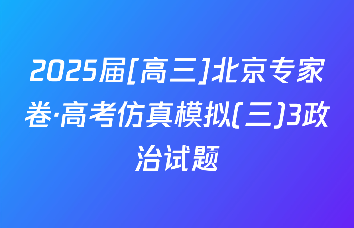 2025届[高三]北京专家卷·高考仿真模拟(三)3政治试题