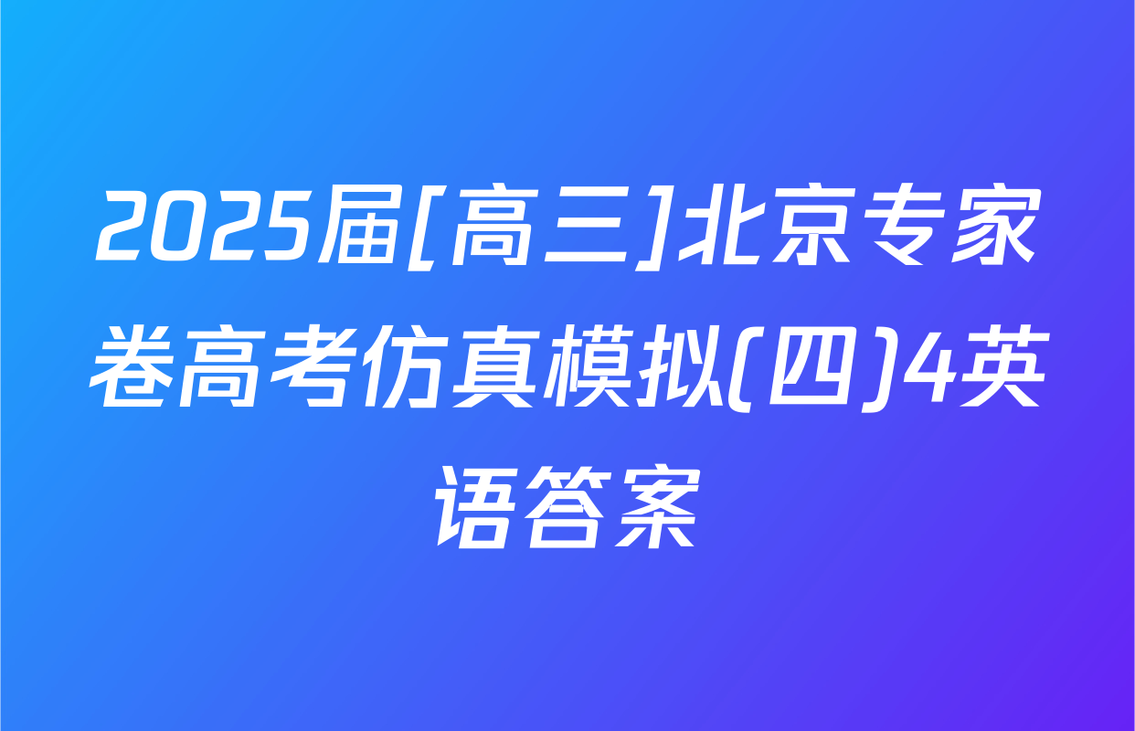 2025届[高三]北京专家卷高考仿真模拟(四)4英语答案