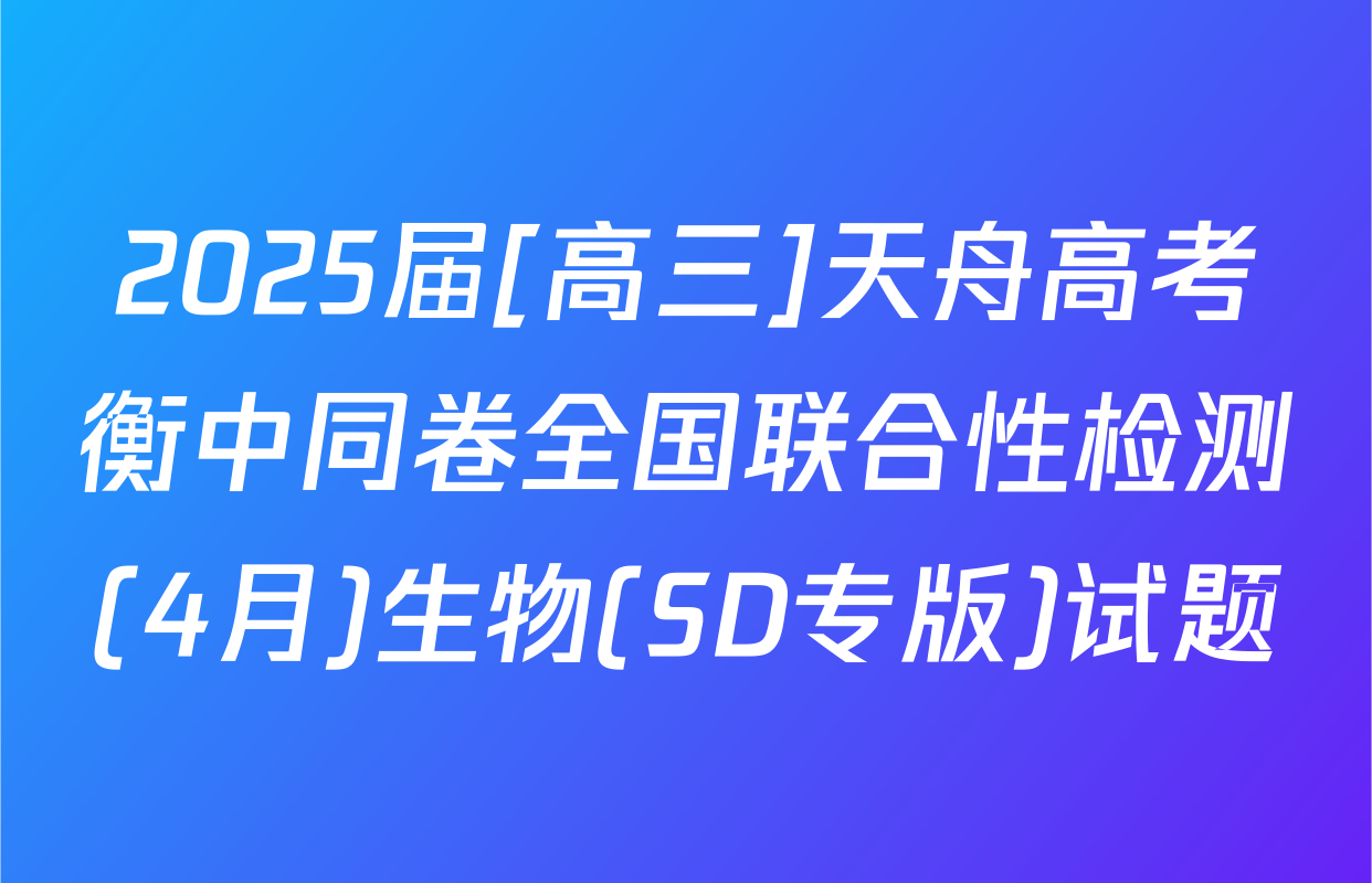 2025届[高三]天舟高考衡中同卷全国联合性检测(4月)生物(SD专版)试题