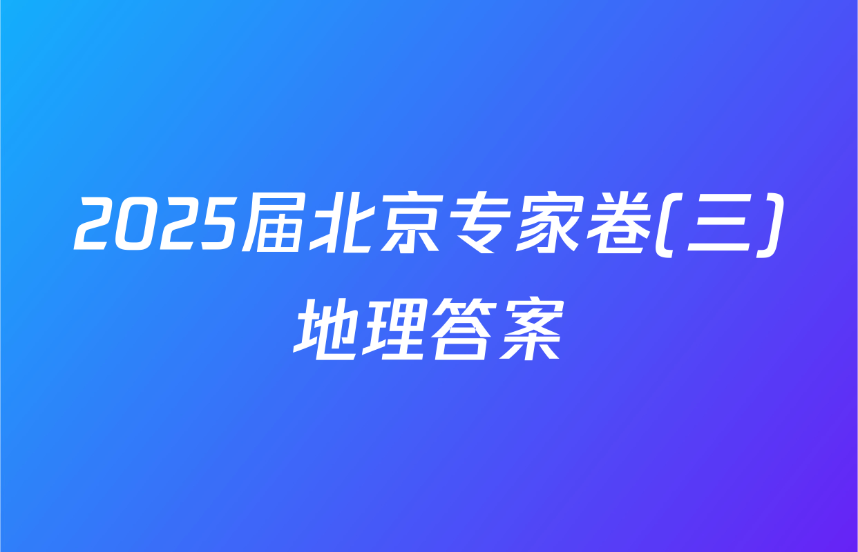 2025届北京专家卷(三)地理答案
