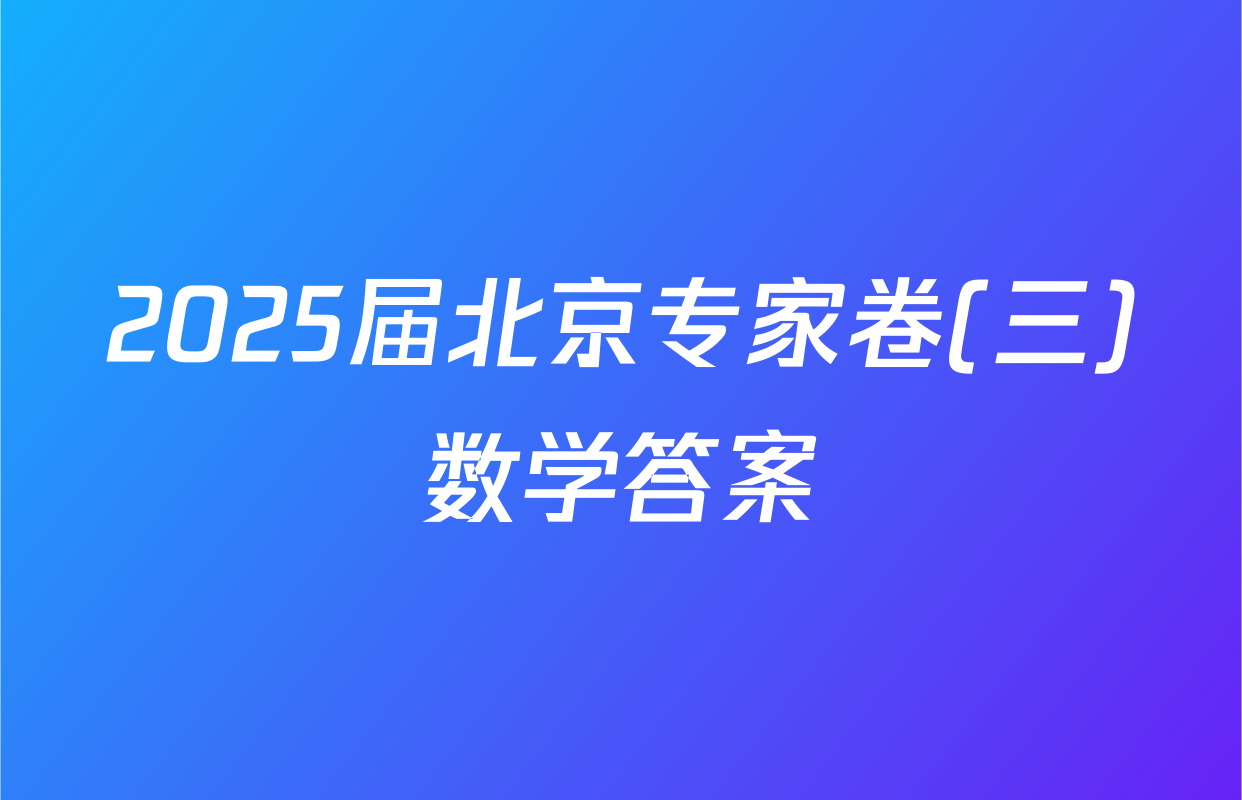 2025届北京专家卷(三)数学答案