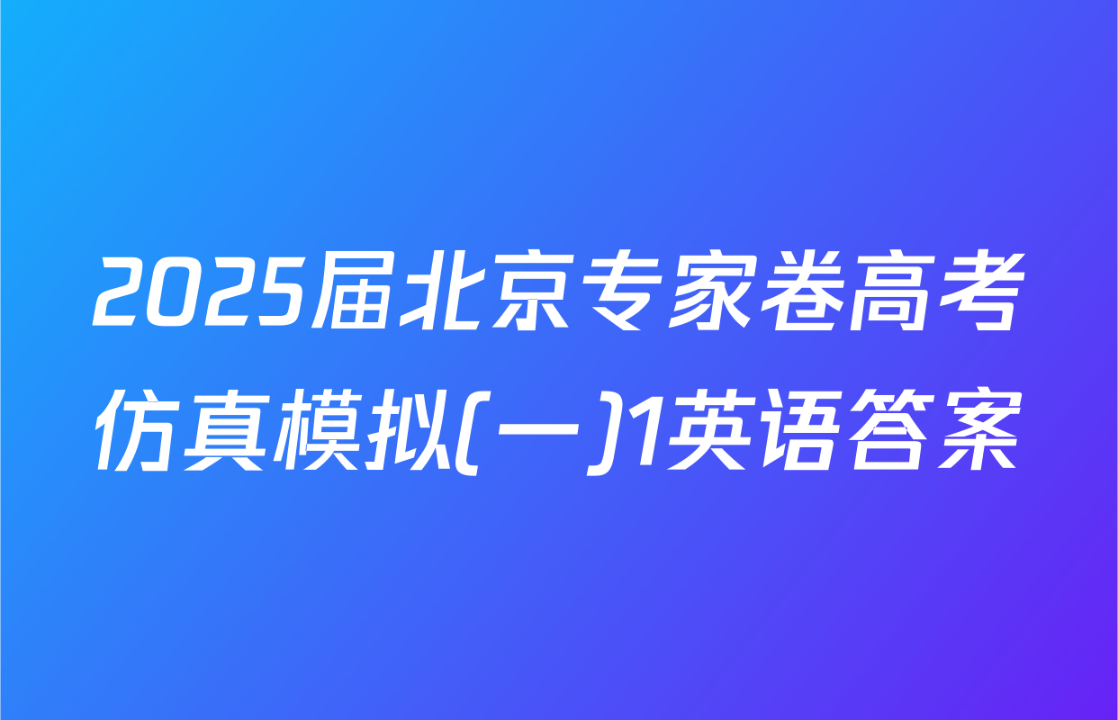 2025届北京专家卷高考仿真模拟(一)1英语答案
