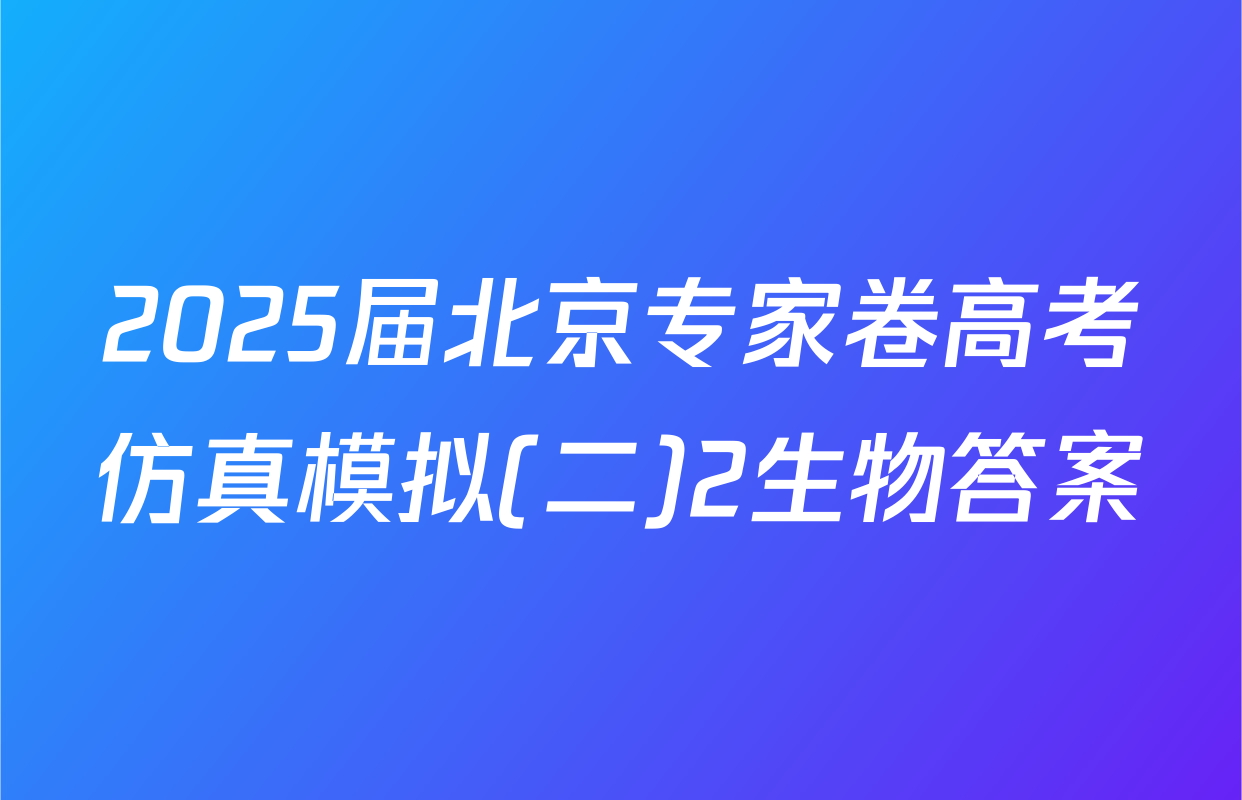 2025届北京专家卷高考仿真模拟(二)2生物答案