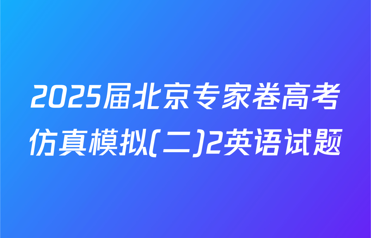 2025届北京专家卷高考仿真模拟(二)2英语试题