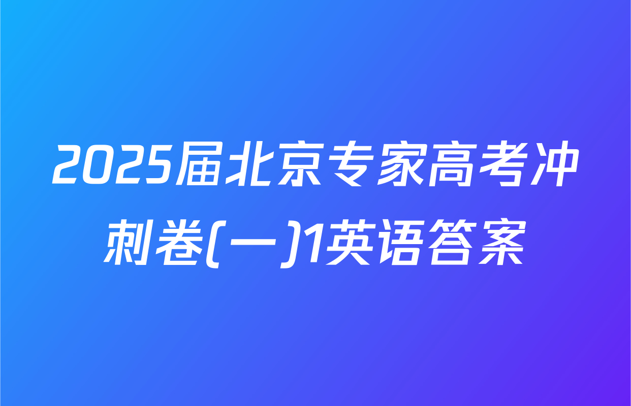 2025届北京专家高考冲刺卷(一)1英语答案