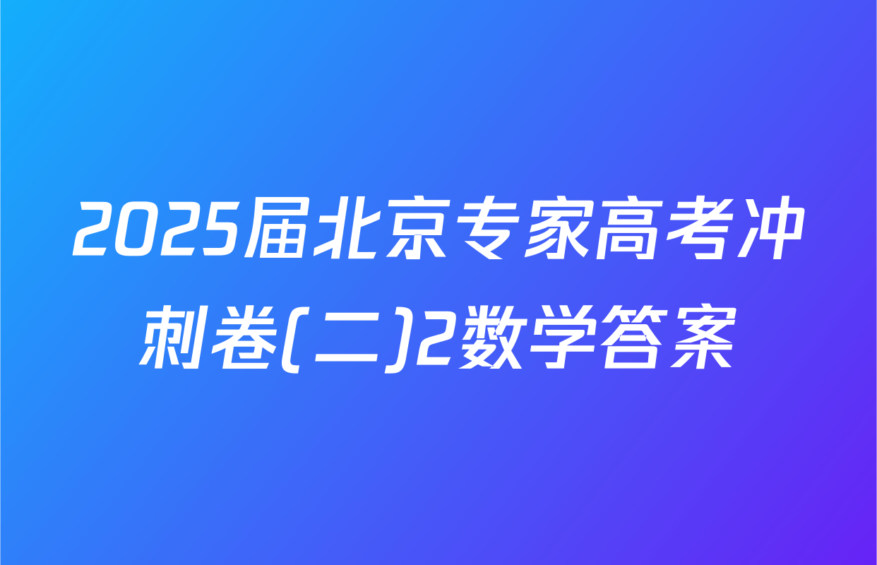 2025届北京专家高考冲刺卷(二)2数学答案