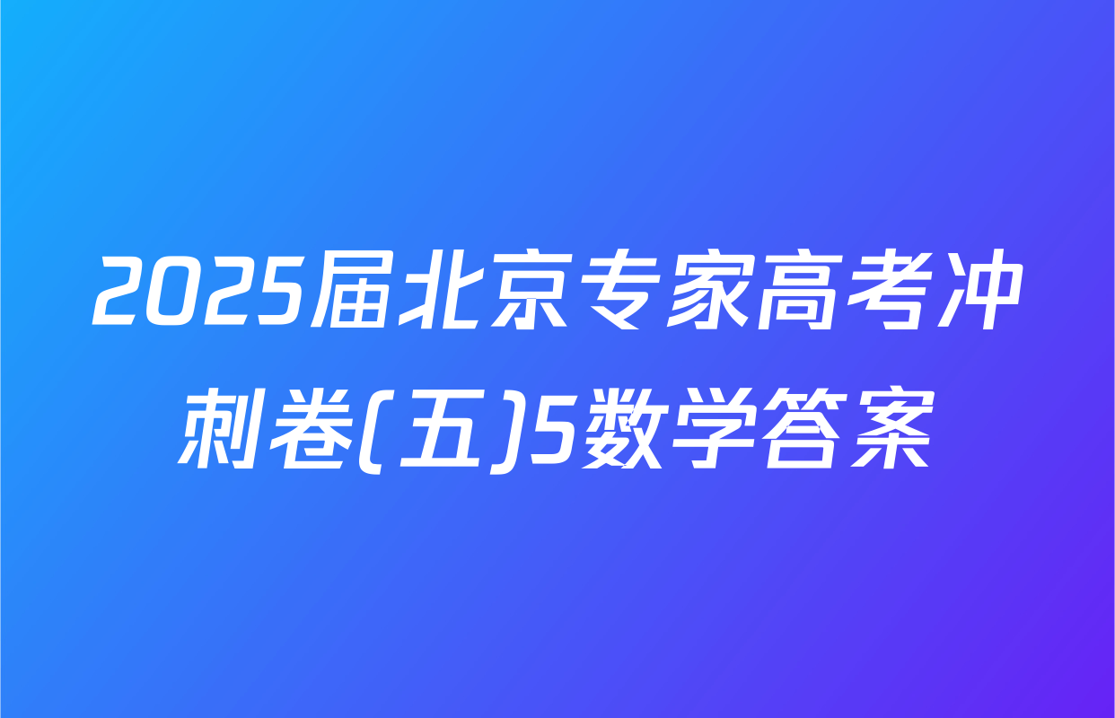 2025届北京专家高考冲刺卷(五)5数学答案