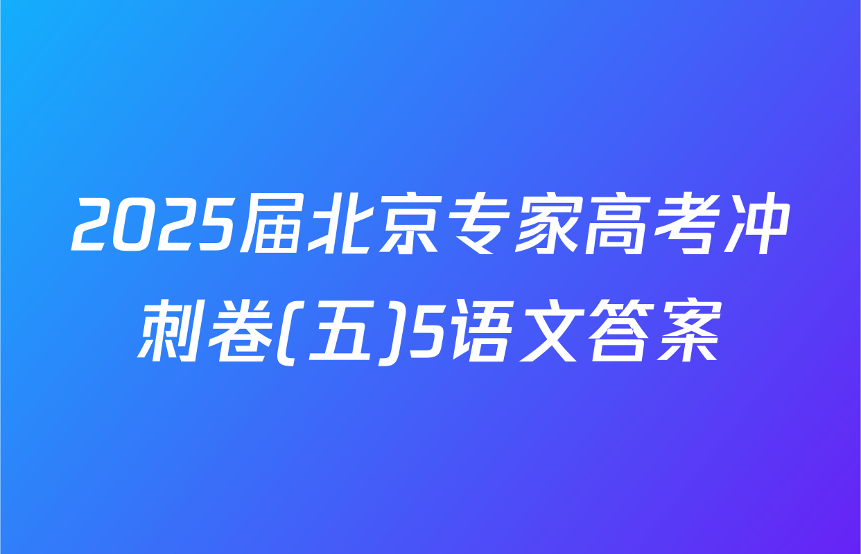 2025届北京专家高考冲刺卷(五)5语文答案