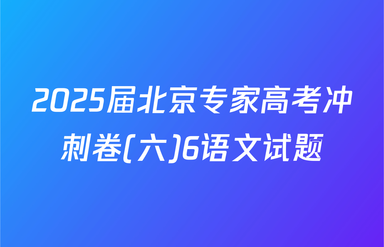 2025届北京专家高考冲刺卷(六)6语文试题