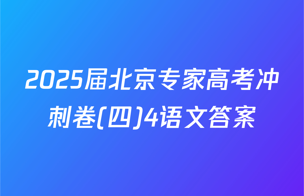 2025届北京专家高考冲刺卷(四)4语文答案