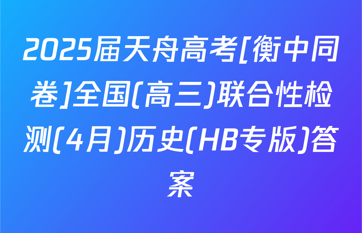 2025届天舟高考[衡中同卷]全国(高三)联合性检测(4月)历史(HB专版)答案