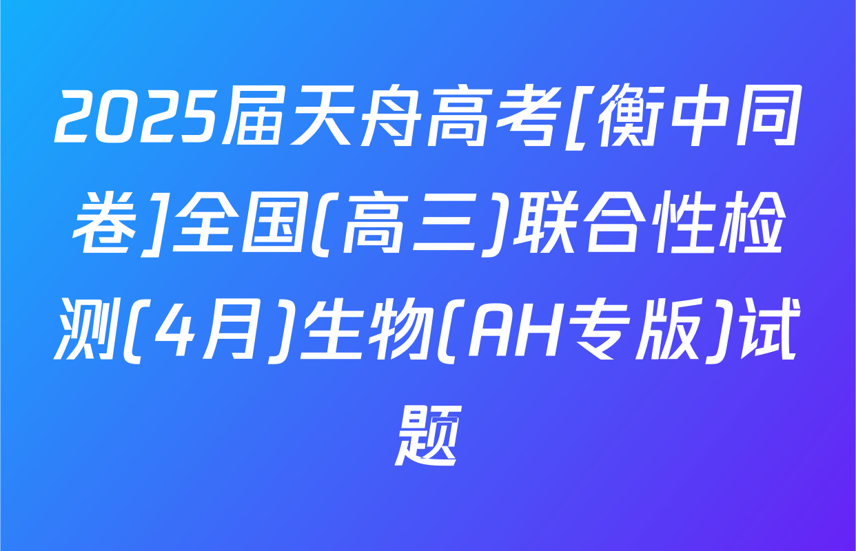 2025届天舟高考[衡中同卷]全国(高三)联合性检测(4月)生物(AH专版)试题