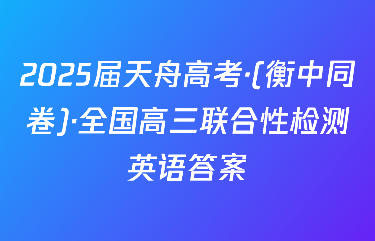 2025届天舟高考·(衡中同卷)·全国高三联合性检测英语答案