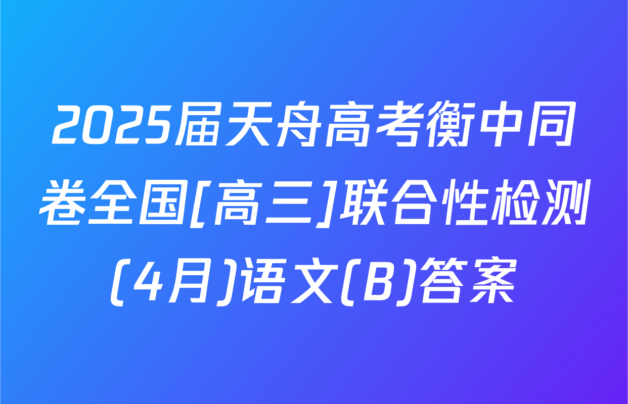 2025届天舟高考衡中同卷全国[高三]联合性检测(4月)语文(B)答案