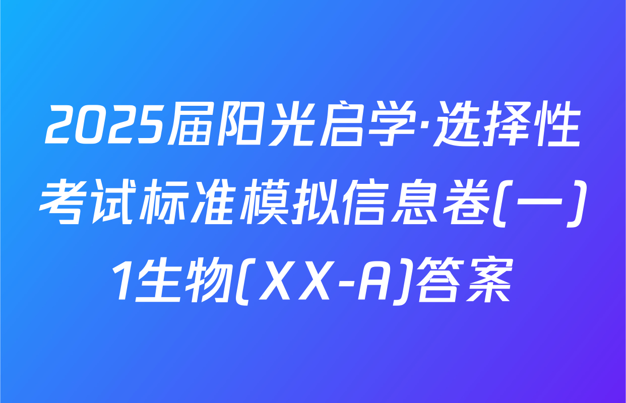 2025届阳光启学·选择性考试标准模拟信息卷(一)1生物(XX-A)答案