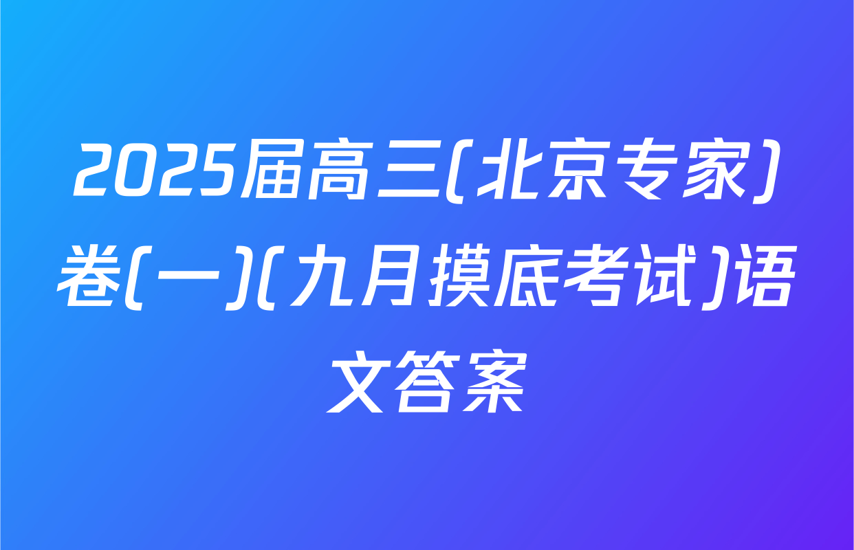 2025届高三(北京专家)卷(一)(九月摸底考试)语文答案