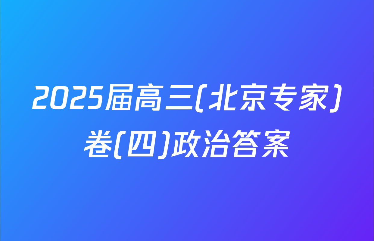 2025届高三(北京专家)卷(四)政治答案